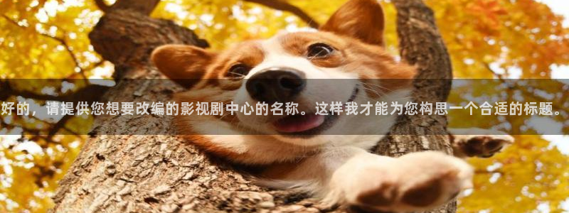 华丽的外出奇优影院：好的，请提供您想要改编的影视剧中心的名称。这样我才能为您构思一个合适的标题。