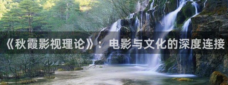 奇优影院电视剧理论：《秋霞影视理论》：电影与文化的深度连接