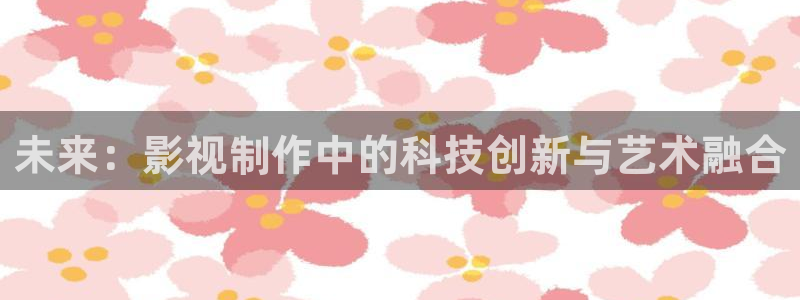 奇优影院手机在线看：未来：影视制作中的科技创新与艺术融合